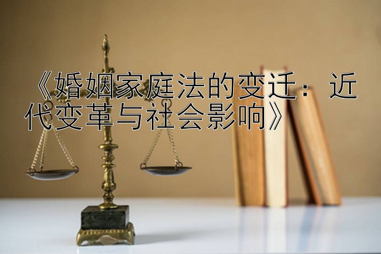 《婚姻家庭法的变迁：近代变革与社会影响》