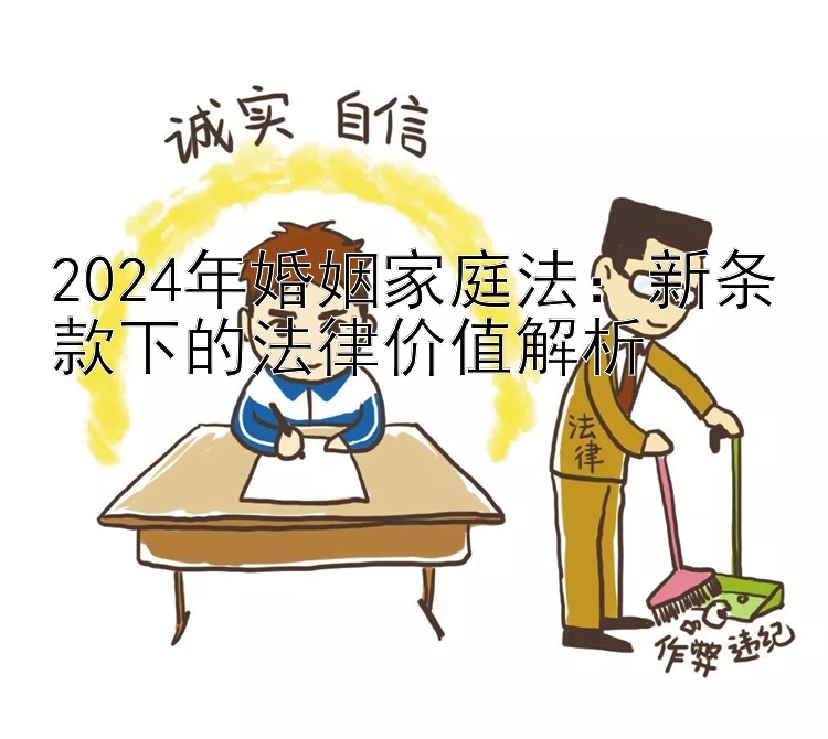 2024年婚姻家庭法：新条款下的法律价值解析