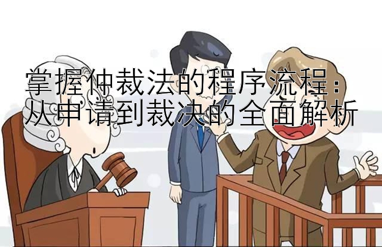 掌握仲裁法的程序流程：从申请到裁决的全面解析