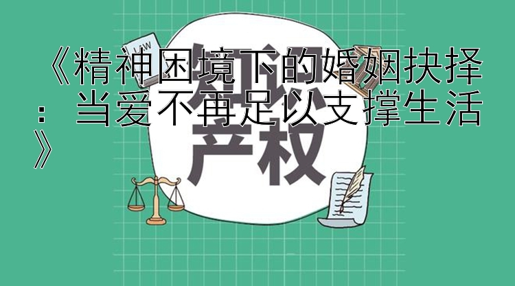 《精神困境下的婚姻抉择：当爱不再足以支撑生活》