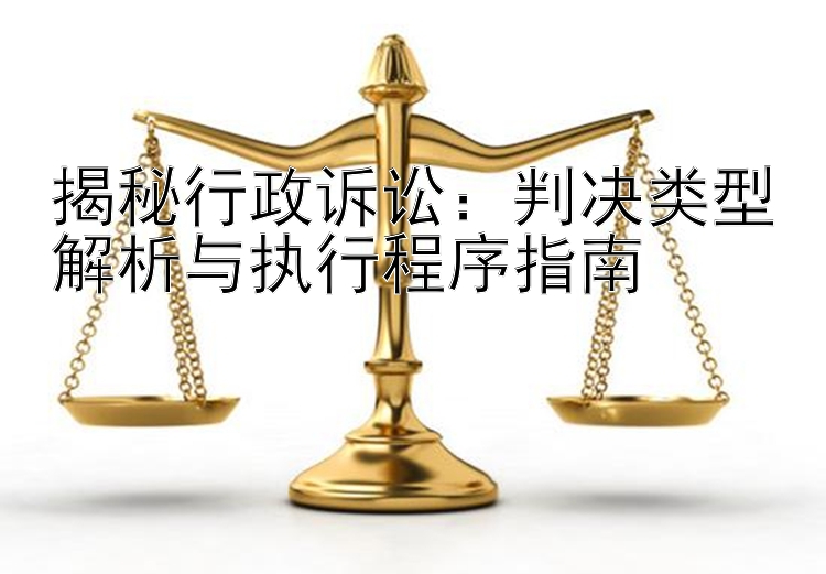 揭秘行政诉讼：判决类型解析与执行程序指南