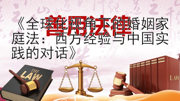 《全球化视角下的婚姻家庭法：西方经验与中国实践的对话》