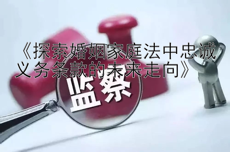 《探索婚姻家庭法中忠诚义务条款的未来走向》