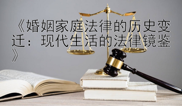 《婚姻家庭法律的历史变迁：现代生活的法律镜鉴》