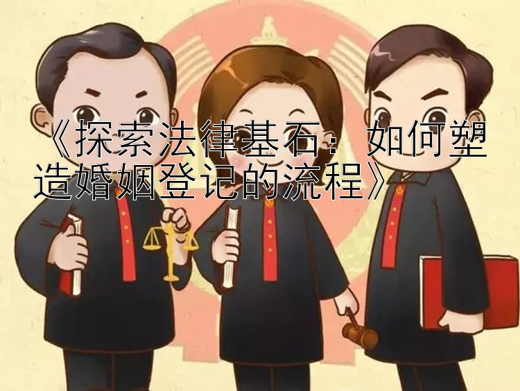 《探索法律基石：如何塑造婚姻登记的流程》