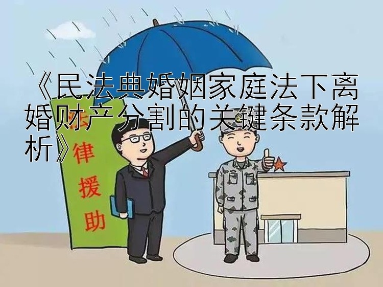 《民法典婚姻家庭法下离婚财产分割的关键条款解析》