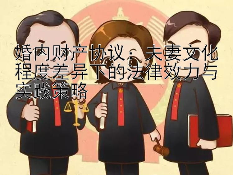 婚内财产协议：夫妻文化程度差异下的法律效力与实践策略