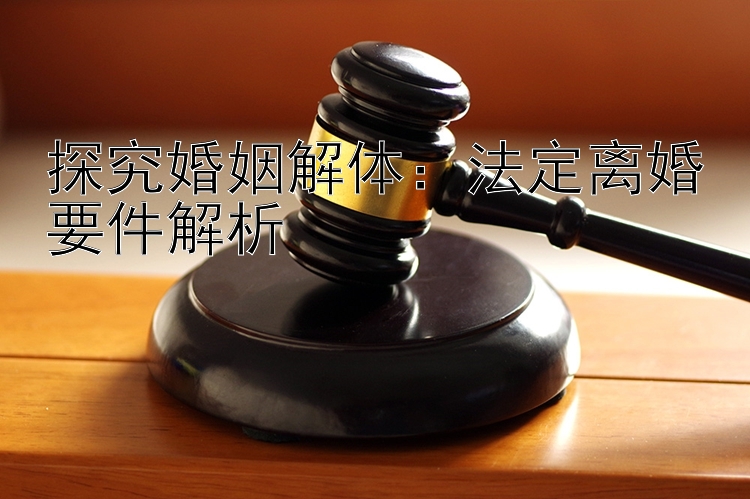 探究婚姻解体：法定离婚要件解析