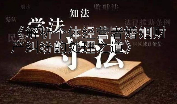 《解析个体经营者婚姻财产纠纷的处理之道》