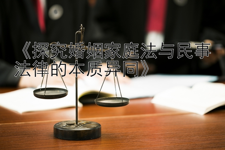 《探究婚姻家庭法与民事法律的本质异同》