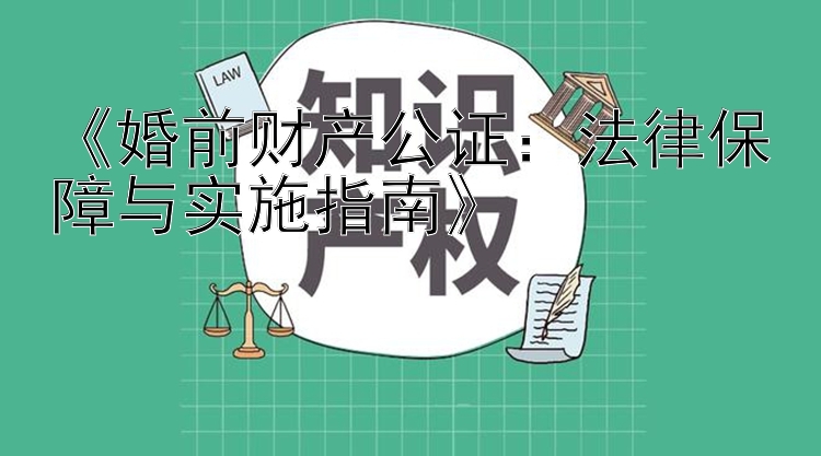 《婚前财产公证：法律保障与实施指南》