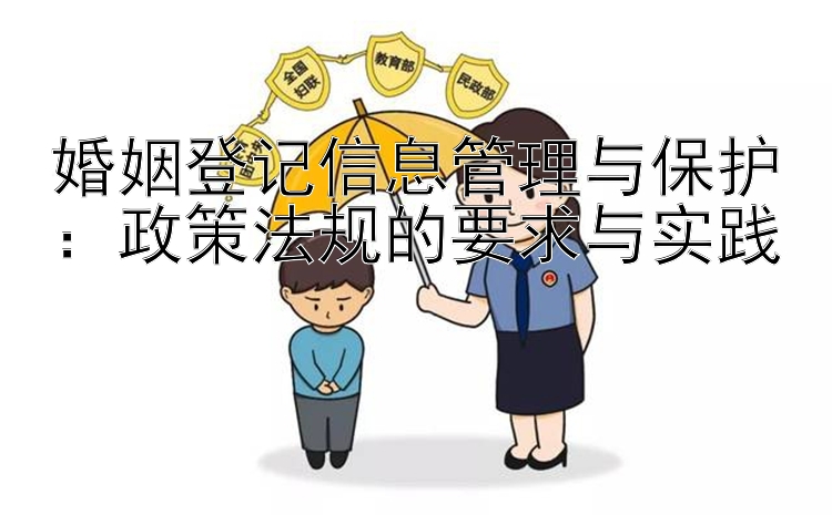 婚姻登记信息管理与保护：政策法规的要求与实践