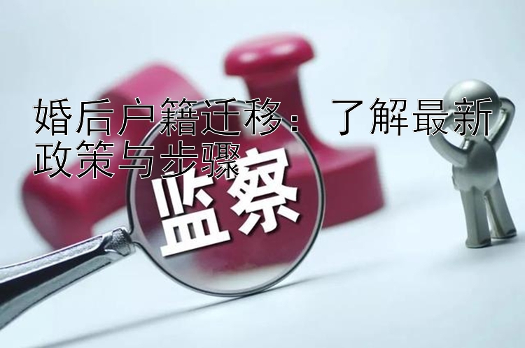 婚后户籍迁移：了解最新政策与步骤