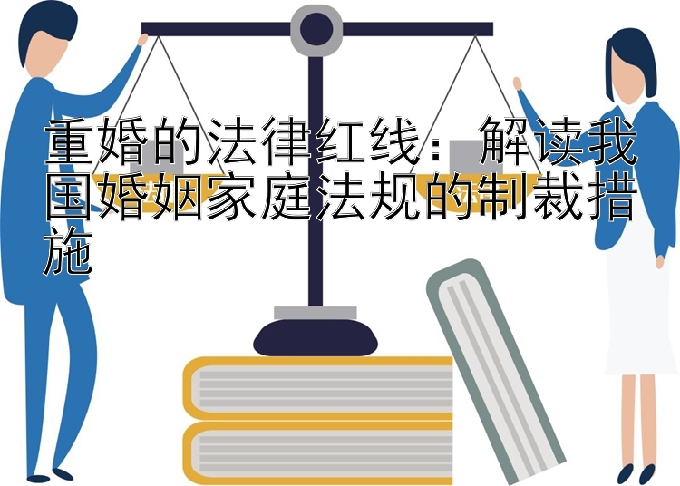 重婚的法律红线：解读我国婚姻家庭法规的制裁措施