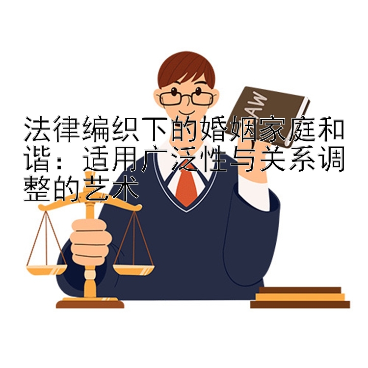 法律编织下的婚姻家庭和谐：适用广泛性与关系调整的艺术