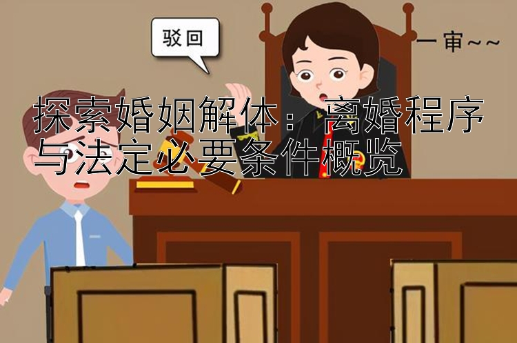 探索婚姻解体：离婚程序与法定必要条件概览