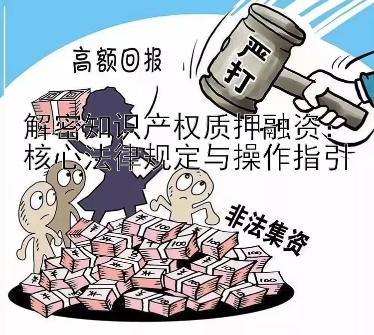 解密知识产权质押融资：核心法律规定与操作指引