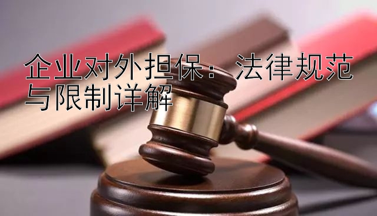 企业对外担保：法律规范与限制详解