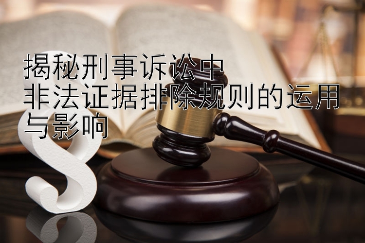 揭秘刑事诉讼中  
非法证据排除规则的运用与影响