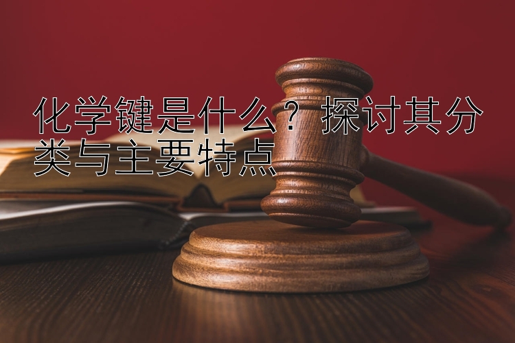 化学键是什么？探讨其分类与主要特点