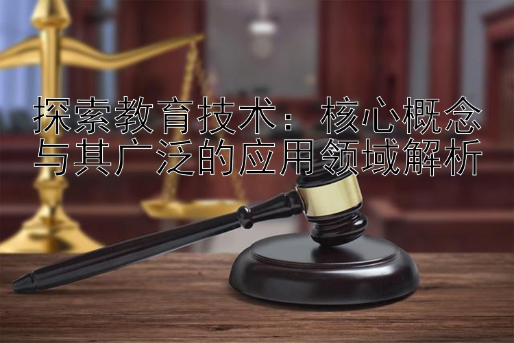 探索教育技术：核心概念与其广泛的应用领域解析