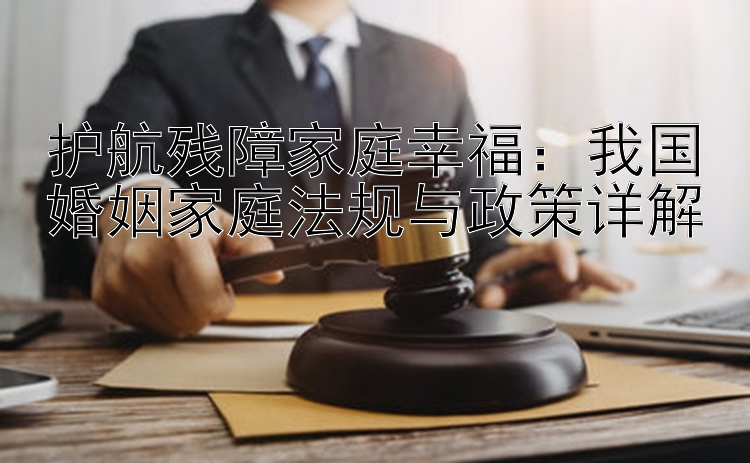 护航残障家庭幸福：我国婚姻家庭法规与政策详解