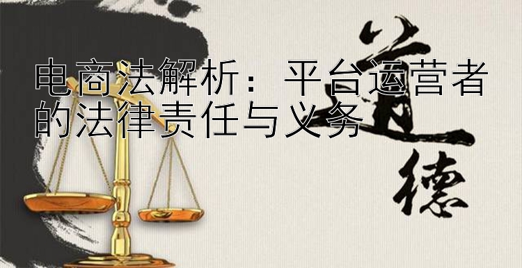 电商法解析：平台运营者的法律责任与义务