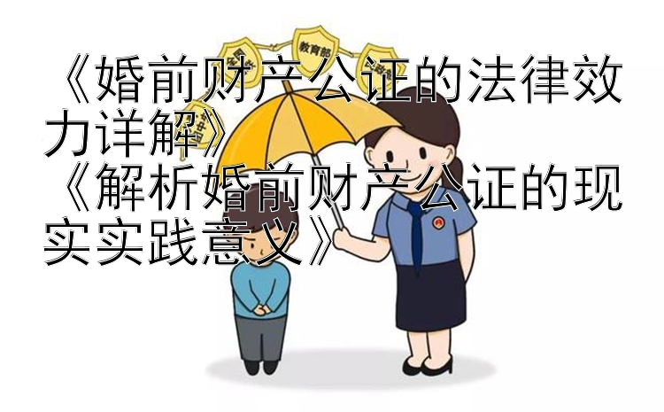 《婚前财产公证的法律效力详解》  
《解析婚前财产公证的现实实践意义》