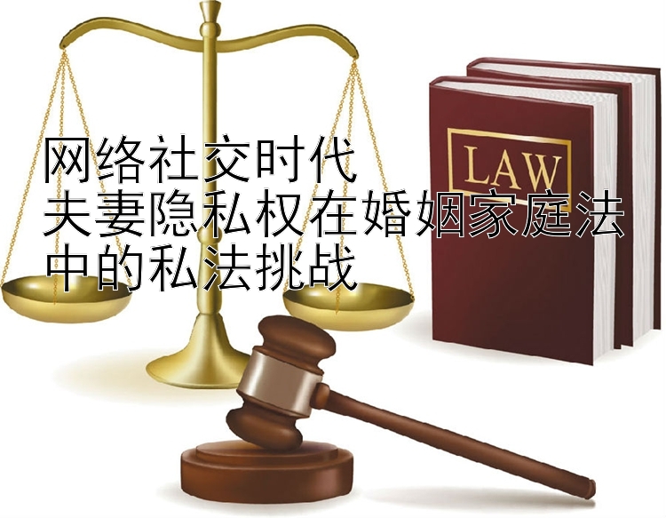 11选5直选3技巧 网络社交时代  夫妻隐私权在婚姻家庭法中的私法挑战