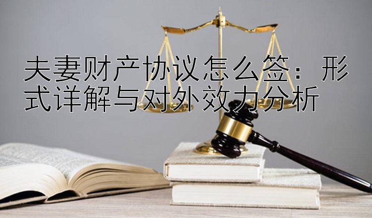 夫妻财产协议怎么签：形式详解与对外效力分析