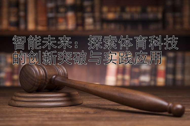 智能未来：探索体育科技的创新突破与实践应用