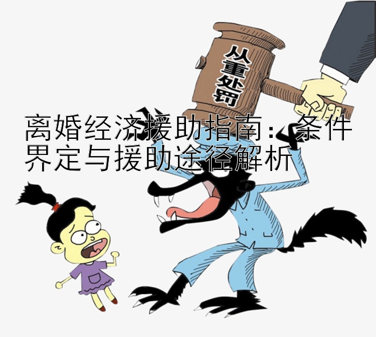 离婚经济援助指南：条件界定与援助途径解析