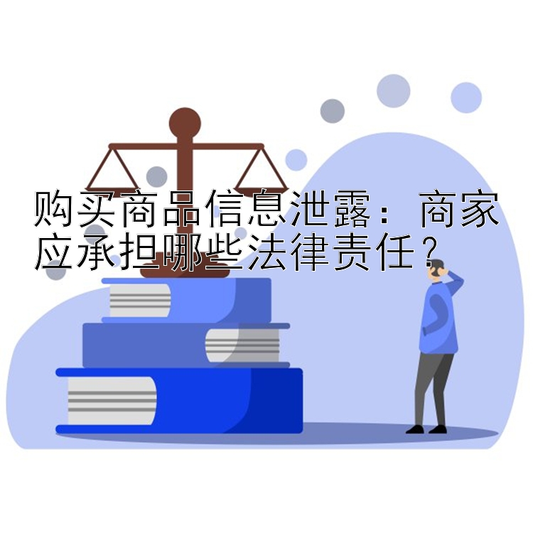 购买商品信息泄露：商家应承担哪些法律责任？