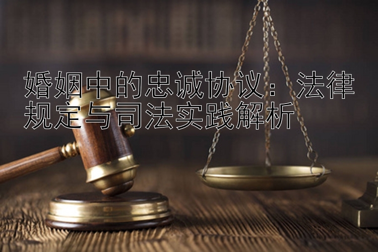 婚姻中的忠诚协议：法律规定与司法实践解析