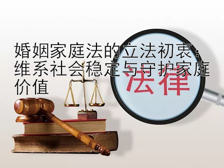 婚姻家庭法的立法初衷：维系社会稳定与守护家庭价值