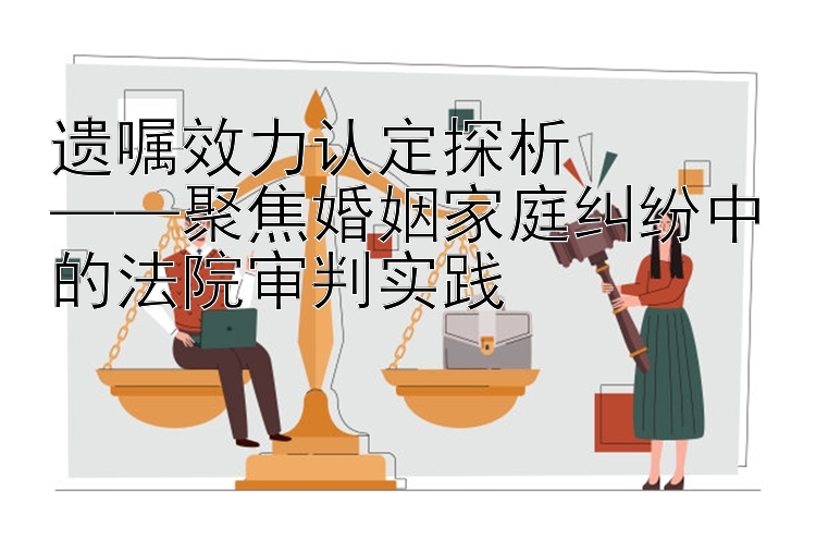 遗嘱效力认定探析  
——聚焦婚姻家庭纠纷中的法院审判实践