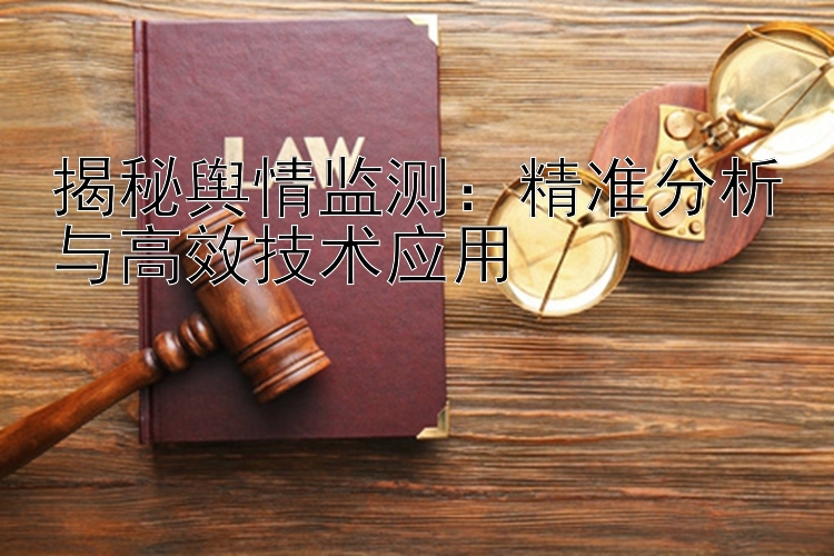 揭秘舆情监测：精准分析与高效技术应用