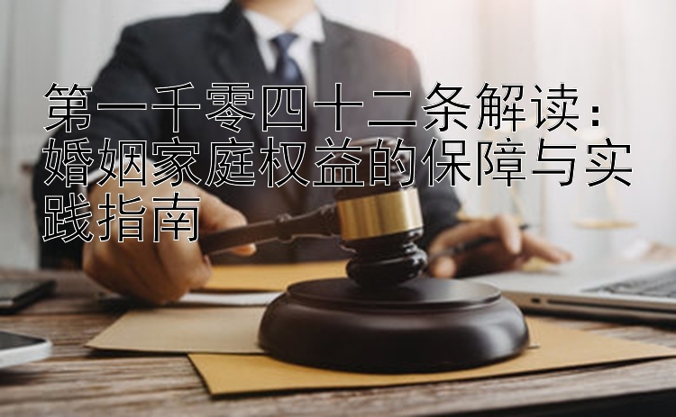 第一千零四十二条解读：婚姻家庭权益的保障与实践指南