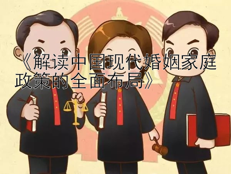 《解读中国现代婚姻家庭政策的全面布局》