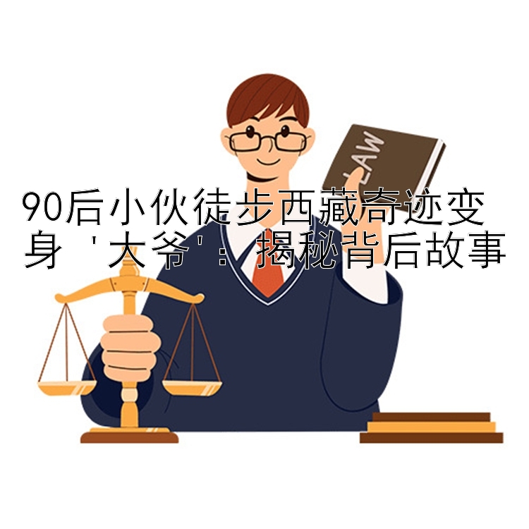 90后小伙徒步西藏奇迹变身 '大爷'：揭秘背后故事