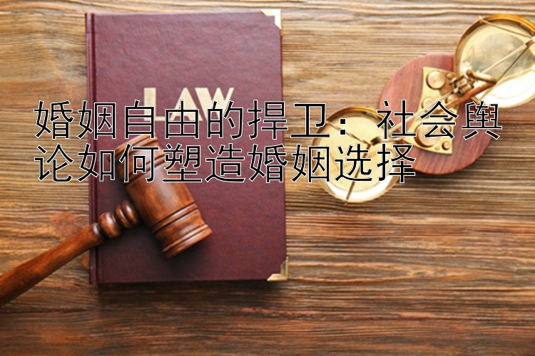 婚姻自由的捍卫：社会舆论如何塑造婚姻选择