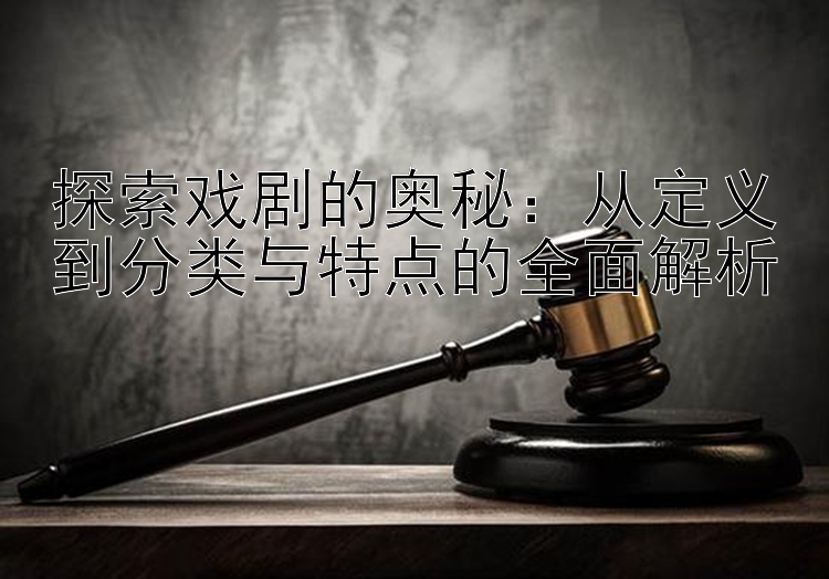 探索戏剧的奥秘：从定义到分类与特点的全面解析