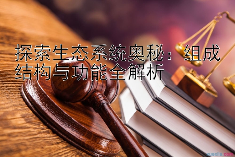 探索生态系统奥秘：组成结构与功能全解析