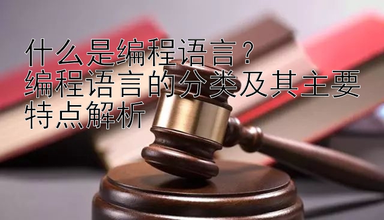 什么是编程语言？  
编程语言的分类及其主要特点解析