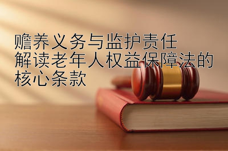 赡养义务与监护责任  
解读老年人权益保障法的核心条款