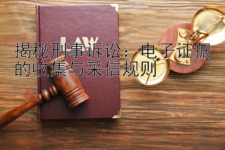 揭秘刑事诉讼：电子证据的收集与采信规则