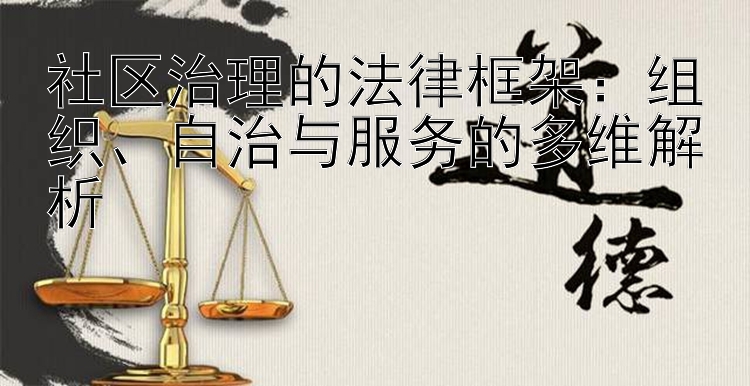 社区治理的法律框架：组织、自治与服务的多维解析