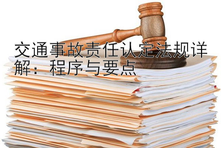 交通事故责任认定法规详解：程序与要点