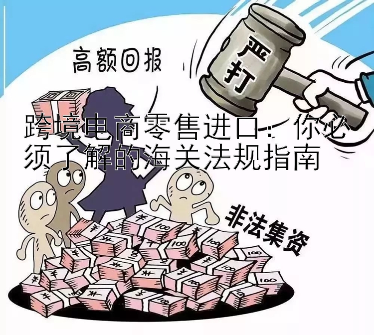 跨境电商零售进口：你必须了解的海关法规指南