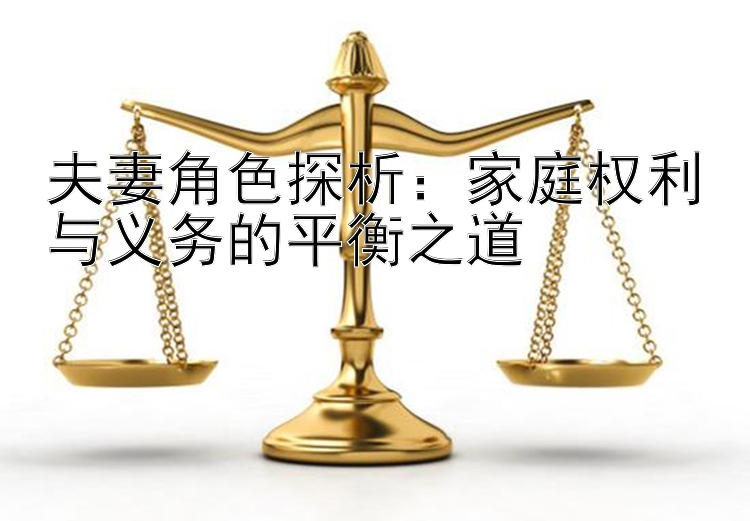 夫妻角色探析：家庭权利与义务的平衡之道